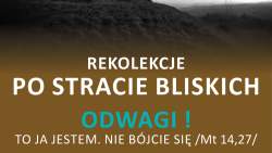 Rekolekcje dla osób po stracie bliskich ODWAGI! To ja jestem. Nie bójcie się (Mt 14,27)